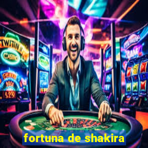 fortuna de shakira